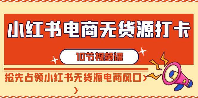 (9015期)小红书电商-无货源打卡,抢先占领小红书无货源电商风口(10节课)网创吧-网创项目资源站-副业项目-创业项目-搞钱项目网创吧