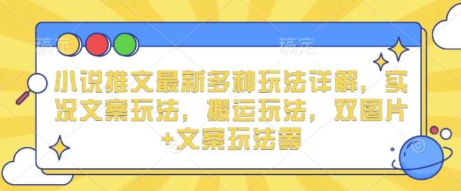小说推文最新多种玩法详解,实况文案玩法,搬运玩法,双图片+文案玩法等网创吧-网创项目资源站-副业项目-创业项目-搞钱项目网创吧