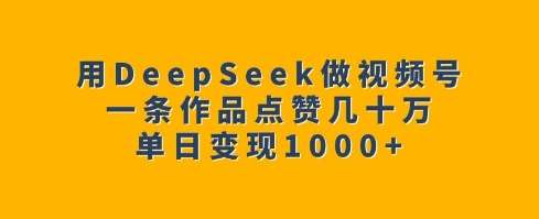用DeepSeek做视频号,一条作品点赞几十万,单日变现1k网创吧-网创项目资源站-副业项目-创业项目-搞钱项目网创吧