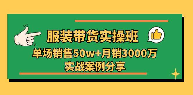 服装带货实操培训班：单场销售50w+月销3000万实战案例分享（27节）网创吧-网创项目资源站-副业项目-创业项目-搞钱项目网创吧