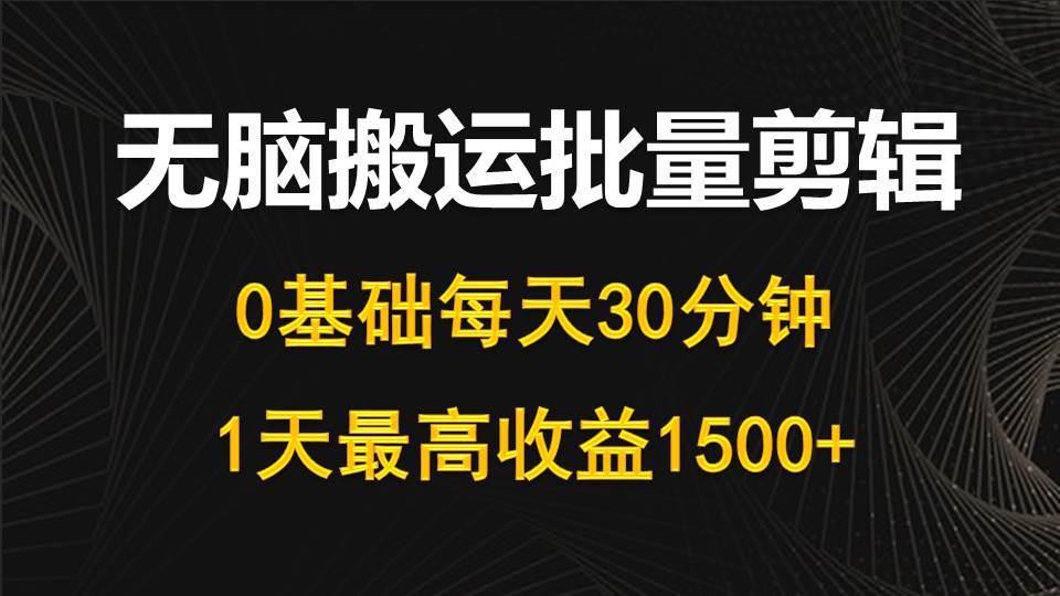 (10008期)每天30分钟,0基础无脑搬运批量剪辑,1天最高收益1500+网创吧-网创项目资源站-副业项目-创业项目-搞钱项目网创吧