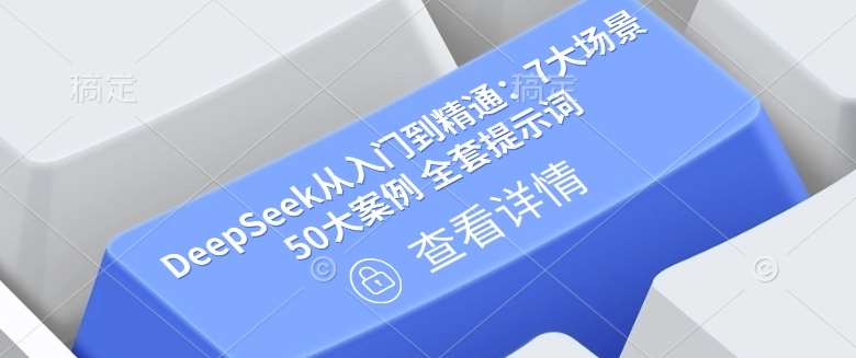 DeepSeek从入门到精通：7大场景 50大案例 全套提示词【文档】网创吧-网创项目资源站-副业项目-创业项目-搞钱项目网创吧