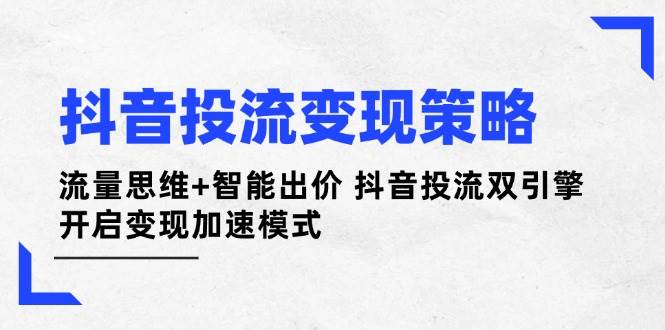（14325期）抖音投流变现策略：流量思维+智能出价 抖音投流双引擎 开启变现加速模式网创吧-网创项目资源站-副业项目-创业项目-搞钱项目网创吧