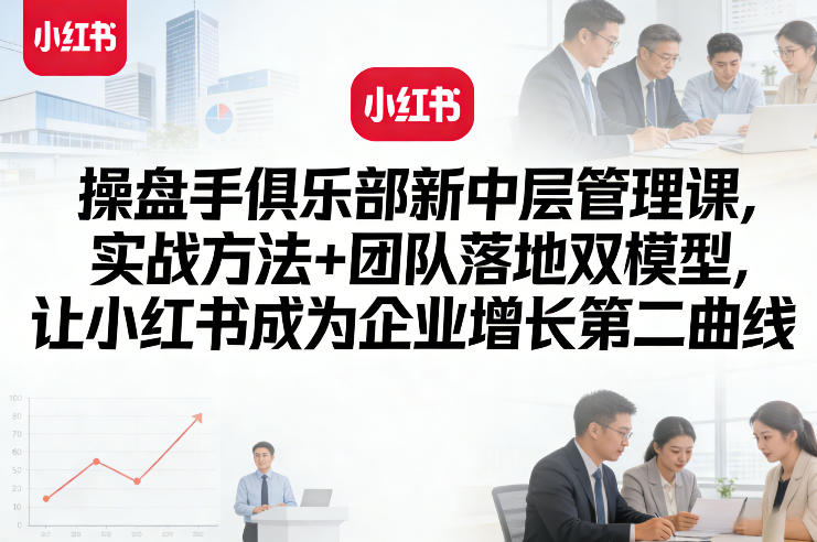 操盘手俱乐部新中层管理课,实战方法+团队落地双模型,让小红书成为企业增长第二曲线网创吧-网创项目资源站-副业项目-创业项目-搞钱项目网创吧