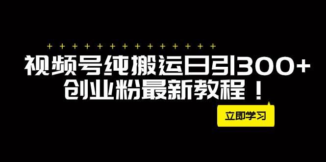 (7833期)外面卖2580视频号纯搬运日引300+创业粉最新教程!网创吧-网创项目资源站-副业项目-创业项目-搞钱项目网创吧