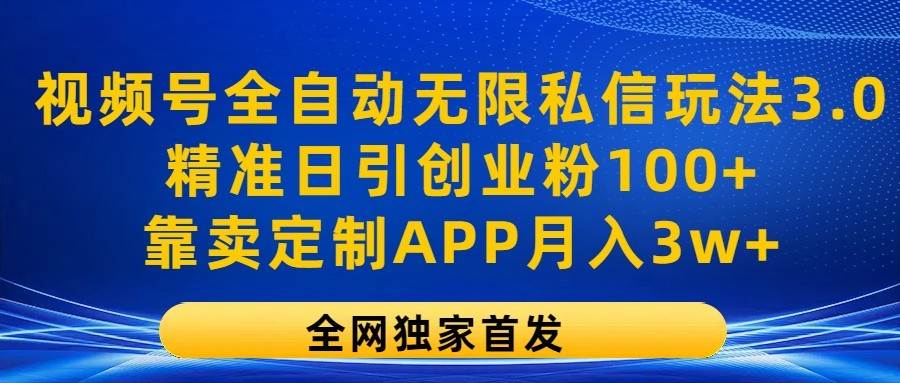 视频号全自动无限私信玩法3.0,精准日引创业粉100+,靠卖定制APP月入3w+网创吧-网创项目资源站-副业项目-创业项目-搞钱项目网创吧