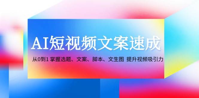 (12507期)AI短视频文案速成:从0到1 掌握选题、文案、脚本、文生图 提升视频吸引力网创吧-网创项目资源站-副业项目-创业项目-搞钱项目网创吧
