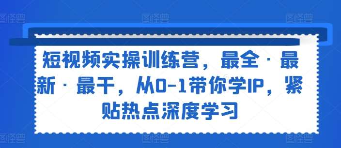 短视频实操训练营,最全·最新·最干,从0-1带你学IP,紧贴热点深度学习网创吧-网创项目资源站-副业项目-创业项目-搞钱项目网创吧