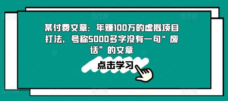 某付费文章:年赚100w的虚拟项目打法,号称5000多字没有一句“废话”的文章网创吧-网创项目资源站-副业项目-创业项目-搞钱项目网创吧