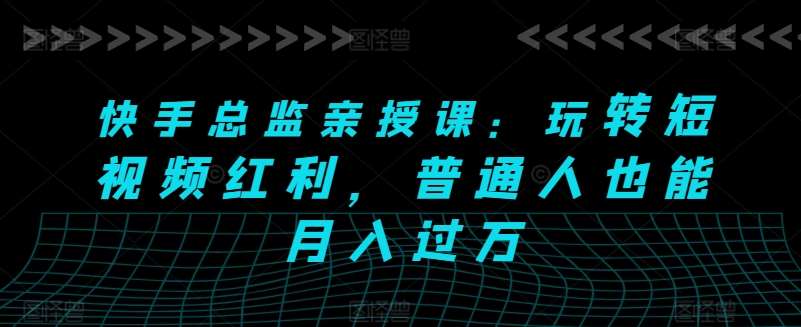快手总监亲授课:玩转短视频红利,普通人也能月入过万网创吧-网创项目资源站-副业项目-创业项目-搞钱项目网创吧