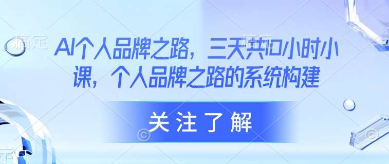 AI个人品牌之路,三天共10小时小课,个人品牌之路的系统构建网创吧-网创项目资源站-副业项目-创业项目-搞钱项目网创吧
