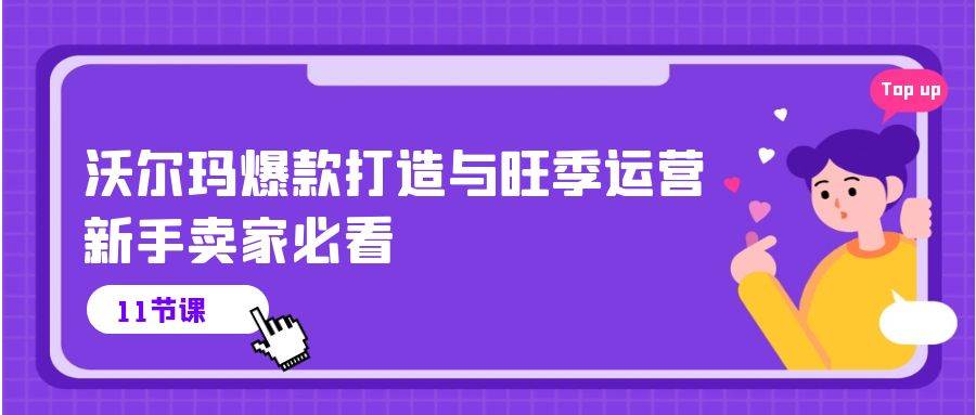 (10660期)沃尔玛 爆款打造与旺季运营,新手卖家必看(11节视频课)网创吧-网创项目资源站-副业项目-创业项目-搞钱项目网创吧