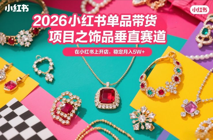 2026小红书单品带货项目之饰品垂直赛道,潮在小红书上开店,稳定月入5W+网创吧-网创项目资源站-副业项目-创业项目-搞钱项目网创吧