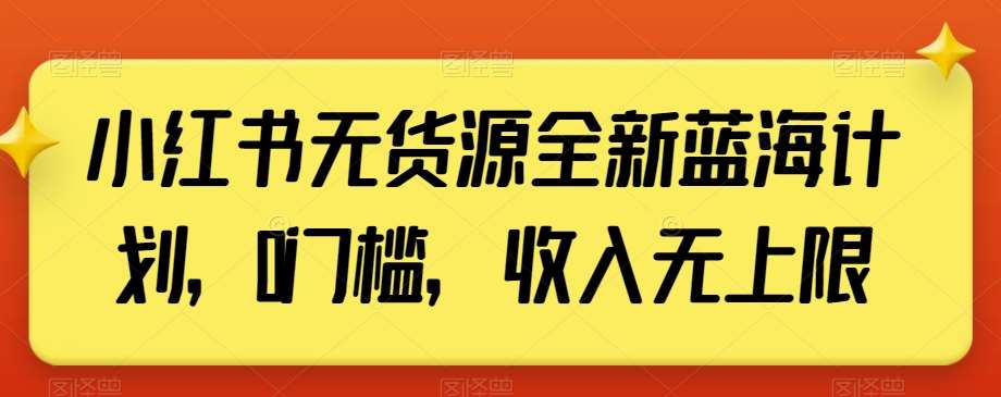 小红书无货源全新蓝海计划,0门槛,收入无上限【揭秘】网创吧-网创项目资源站-副业项目-创业项目-搞钱项目网创吧