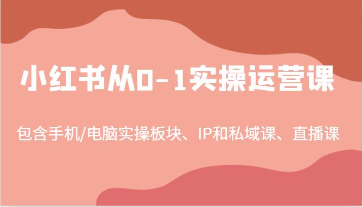 小红书从0-1实操运营课,包含手机/电脑实操板块、IP和私域课、直播课(97节)网创吧-网创项目资源站-副业项目-创业项目-搞钱项目网创吧