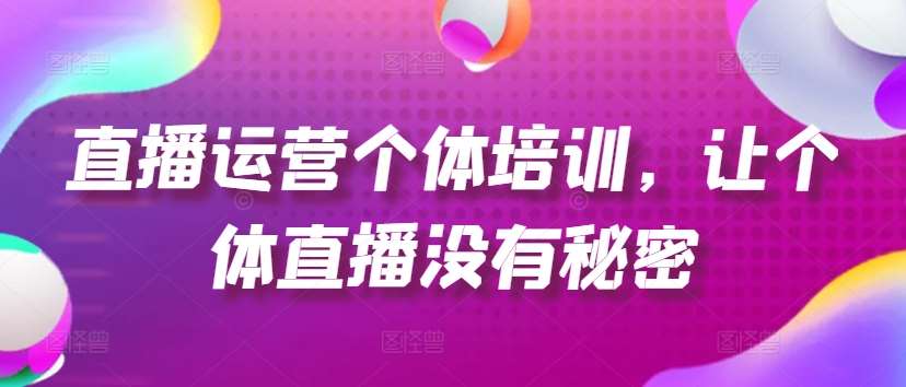 直播运营个体培训,让个体直播没有秘密,起号、货源、单品打爆、投流等玩法网创吧-网创项目资源站-副业项目-创业项目-搞钱项目网创吧