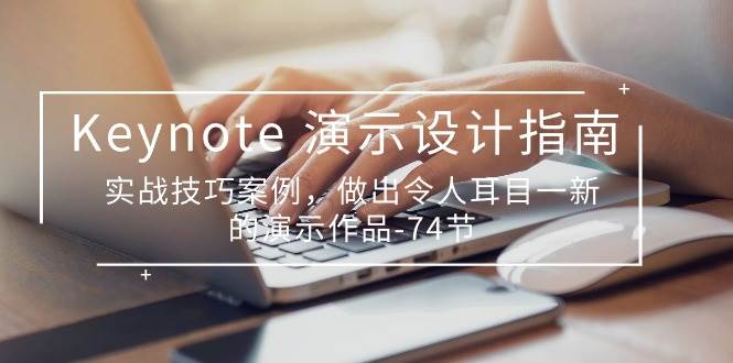 (10719期)Keynote 演示-设计指南,实战技巧案例,做出令人耳目一新的演示作品-74节网创吧-网创项目资源站-副业项目-创业项目-搞钱项目网创吧