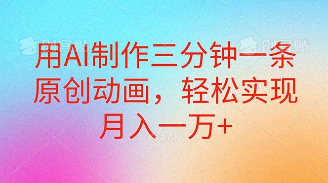 (10976期)用AI制作三分钟一条原创动画,轻松实现月入一万+网创吧-网创项目资源站-副业项目-创业项目-搞钱项目网创吧