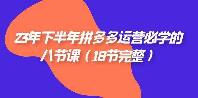 (7574期)23年下半年拼多多·运营必学的八节课(18节完整)网创吧-网创项目资源站-副业项目-创业项目-搞钱项目网创吧