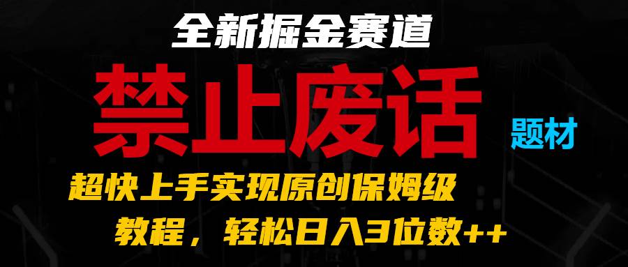 全新掘金赛道 禁止废话题材,超快上手实现原创保姆级教程,轻松日入3位数++网创吧-网创项目资源站-副业项目-创业项目-搞钱项目网创吧