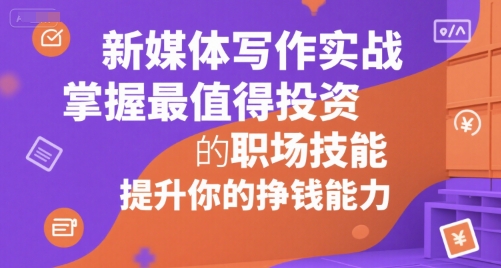 新媒体写作实战，学握最值得投资的职场技能，提升你的挣钱能力网创吧-网创项目资源站-副业项目-创业项目-搞钱项目网创吧