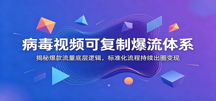 病毒视频可复制爆流体系：揭秘爆款流量底层逻辑，标准化流程持续出圈变现网创吧-网创项目资源站-副业项目-创业项目-搞钱项目网创吧
