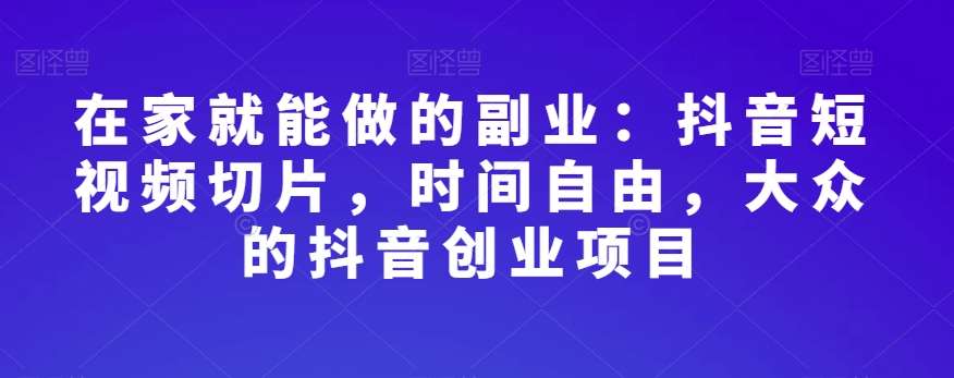 在家就能做的副业:抖音短视频切片,时间自由,大众的抖音创业项目网创吧-网创项目资源站-副业项目-创业项目-搞钱项目网创吧