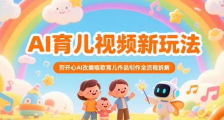 AI育儿视频新玩法，穷开心AI改编唱歌育儿作品制作全流程拆解网创吧-网创项目资源站-副业项目-创业项目-搞钱项目网创吧