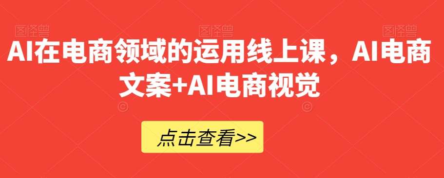AI在电商领域的运用线上课,AI电商文案+AI电商视觉网创吧-网创项目资源站-副业项目-创业项目-搞钱项目网创吧