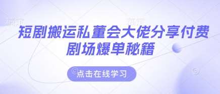 短剧搬运私董会大佬分享付费剧场爆单秘籍网创吧-网创项目资源站-副业项目-创业项目-搞钱项目网创吧