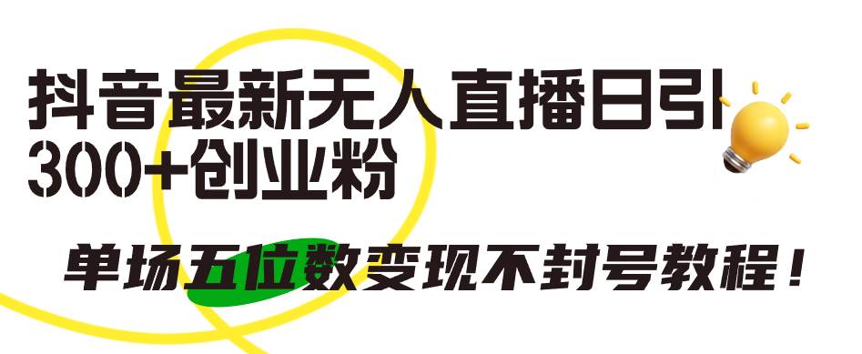 (9366期)抖音最新无人直播日引300+创业粉,单场五位数变现不封号教程!网创吧-网创项目资源站-副业项目-创业项目-搞钱项目网创吧