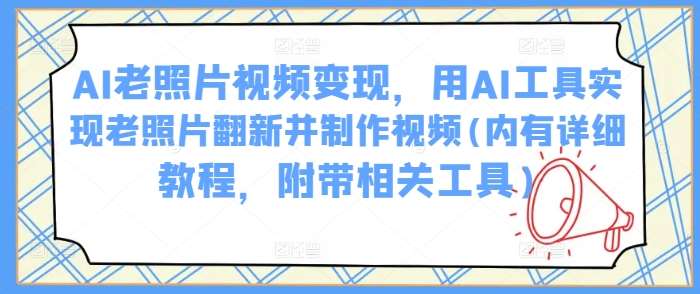 AI老照片视频变现,用AI工具实现老照片翻新并制作视频(内有详细教程,附带相关工具)网创吧-网创项目资源站-副业项目-创业项目-搞钱项目网创吧