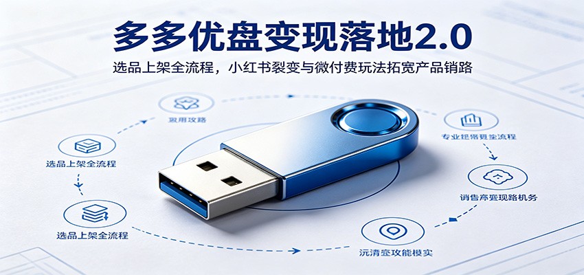 多多优盘变现落地2.0：选品上架全流程，小红书裂变与微付费玩法拓宽产品销路网创吧-网创项目资源站-副业项目-创业项目-搞钱项目网创吧