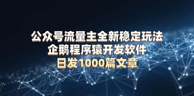 (13868期)公众号流量主全新稳定玩法 企鹅程序猿开发软件 日发1000篇文章 无需AI改写网创吧-网创项目资源站-副业项目-创业项目-搞钱项目网创吧