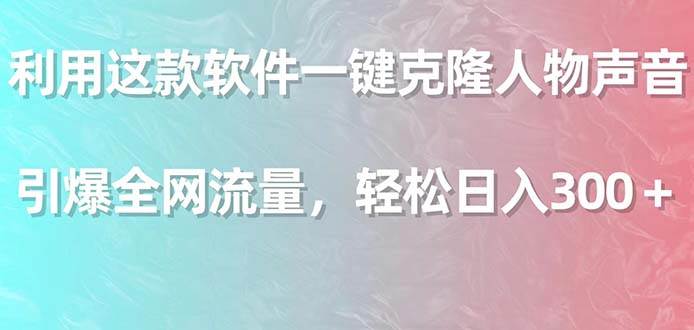 (9167期)利用这款软件一键克隆人物声音,引爆全网流量,轻松日入300+网创吧-网创项目资源站-副业项目-创业项目-搞钱项目网创吧