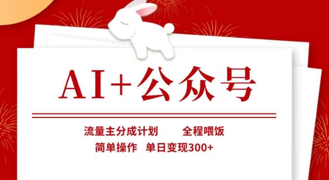 AI+公众号,流量主分成计划,全程喂饭,简单操作,单日变现3张+【揭秘】网创吧-网创项目资源站-副业项目-创业项目-搞钱项目网创吧