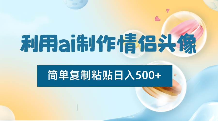 利用ai制作情侣头像，简单复制粘贴日入500+，零成本适合新手制作网创吧-网创项目资源站-副业项目-创业项目-搞钱项目网创吧