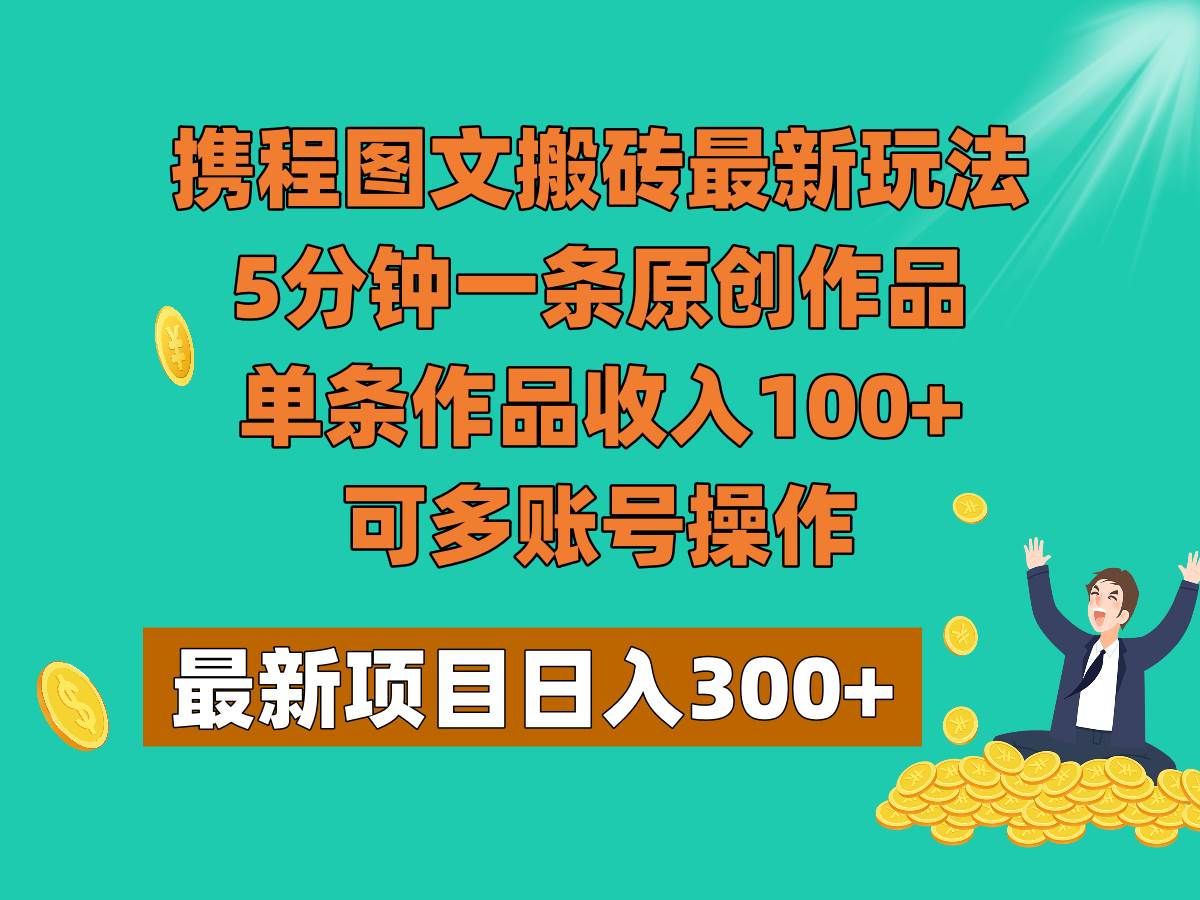 携程图文搬砖最新玩法,5分钟一条原创作品,单条作品收入100+,可多账号操作网创吧-网创项目资源站-副业项目-创业项目-搞钱项目网创吧