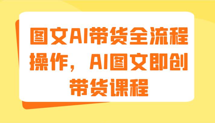 图文AI带货全流程操作,AI图文即创带货课程(9节)网创吧-网创项目资源站-副业项目-创业项目-搞钱项目网创吧