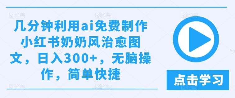 几分钟利用ai免费制作小红书奶奶风治愈图文,日入300+,无脑操作,简单快捷【揭秘】网创吧-网创项目资源站-副业项目-创业项目-搞钱项目网创吧