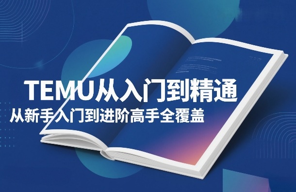 TEMU从入门到精通,从新手入门到进阶高手全覆盖网创吧-网创项目资源站-副业项目-创业项目-搞钱项目网创吧