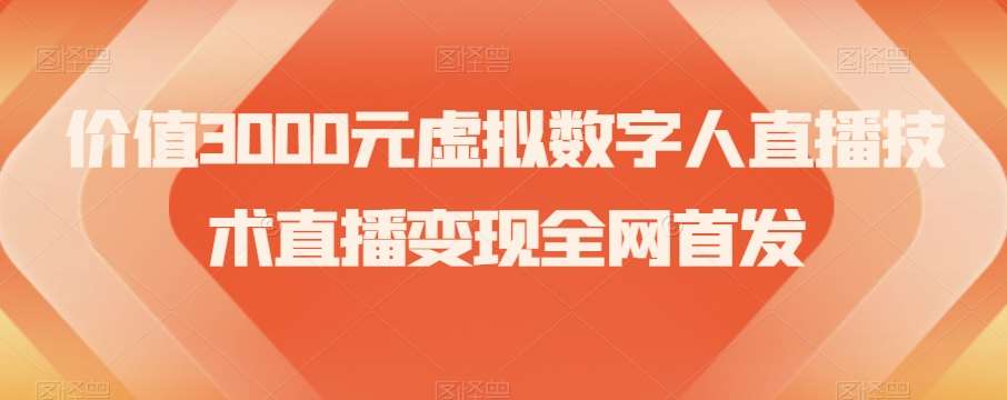 价值3000元虚拟数字人直播技术直播变现全网首发【揭秘】网创吧-网创项目资源站-副业项目-创业项目-搞钱项目网创吧