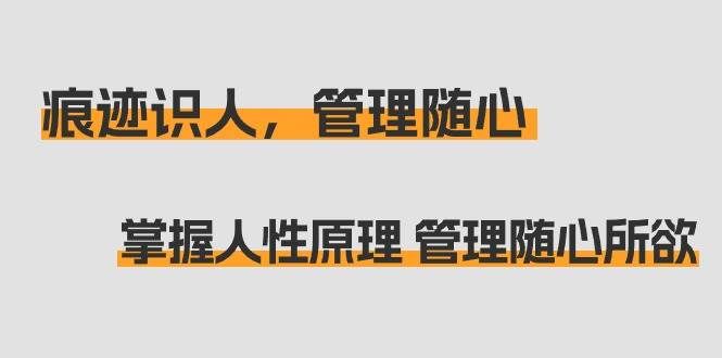 (9125期)痕迹 识人,管理随心:掌握人性原理 管理随心所欲(31节课)网创吧-网创项目资源站-副业项目-创业项目-搞钱项目网创吧