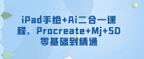 iPad手绘+Ai二合一课程,Procreate+Mj+SD零基础到精通网创吧-网创项目资源站-副业项目-创业项目-搞钱项目网创吧