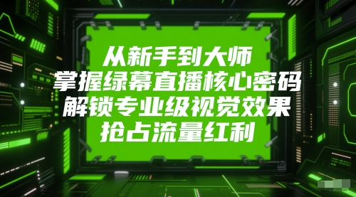 从新手到大师,掌握绿幕直播核心密码,解锁专业级视觉效果,抢占流量红利网创吧-网创项目资源站-副业项目-创业项目-搞钱项目网创吧
