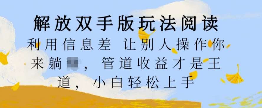 解放双手版玩法阅读,利用信息差让别人操作你来躺Z,管道收益才是王道,小白轻松上手【揭秘】网创吧-网创项目资源站-副业项目-创业项目-搞钱项目网创吧
