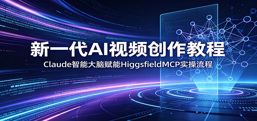 新一代AI视频创作教程：Claude智能大脑赋能，HiggsfieldMCP实操流程网创吧-网创项目资源站-副业项目-创业项目-搞钱项目网创吧