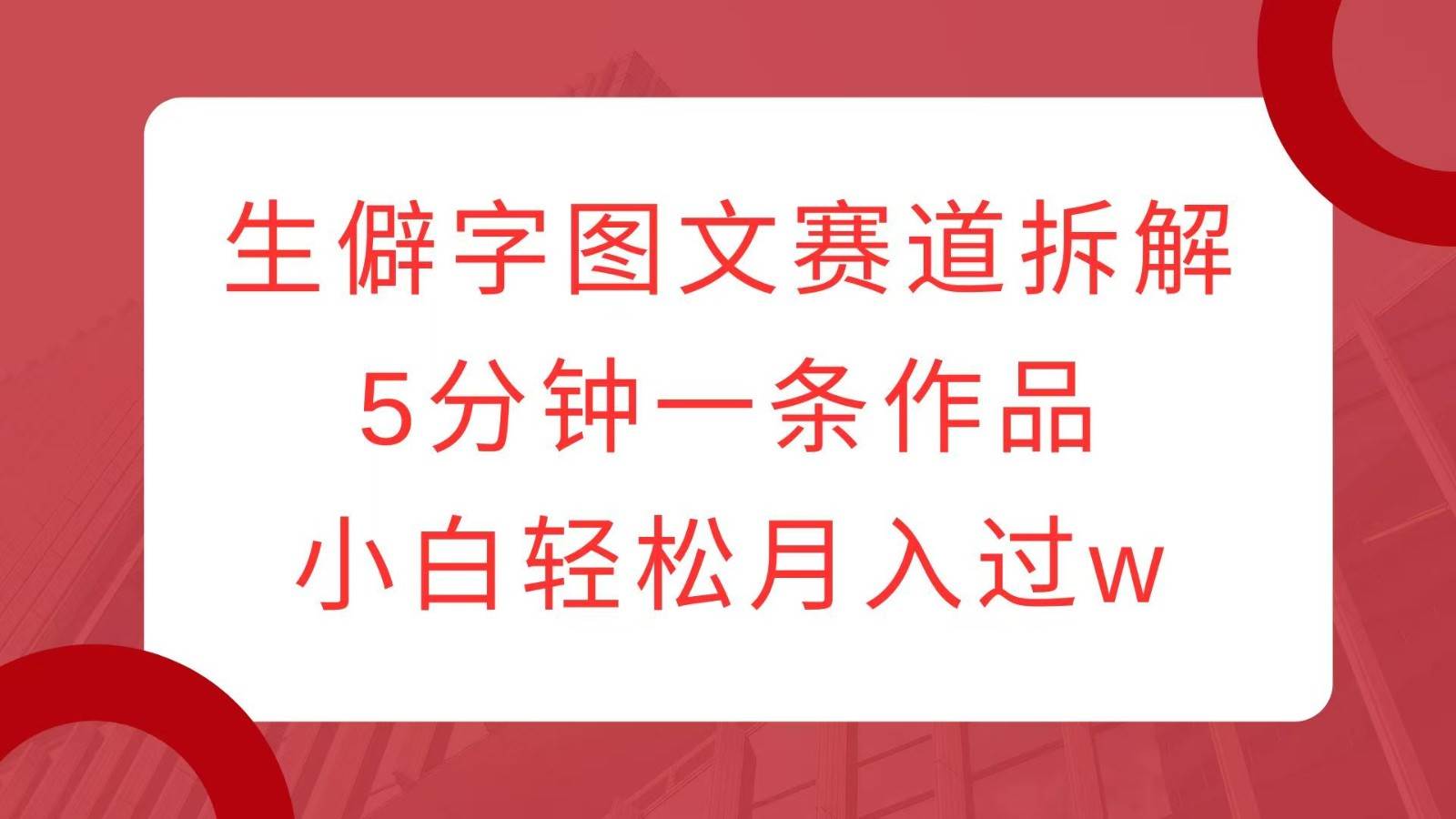 生僻字图文赛道拆解,5分钟一条作品,小白轻松月入过w网创吧-网创项目资源站-副业项目-创业项目-搞钱项目网创吧