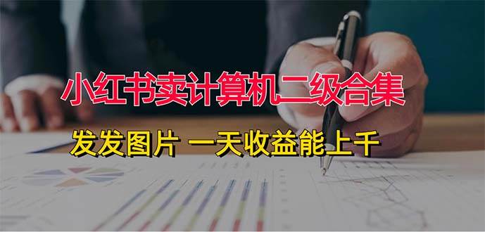 (12228期)小红书卖计算机二级合集,发发图片 一天收益能上千网创吧-网创项目资源站-副业项目-创业项目-搞钱项目网创吧