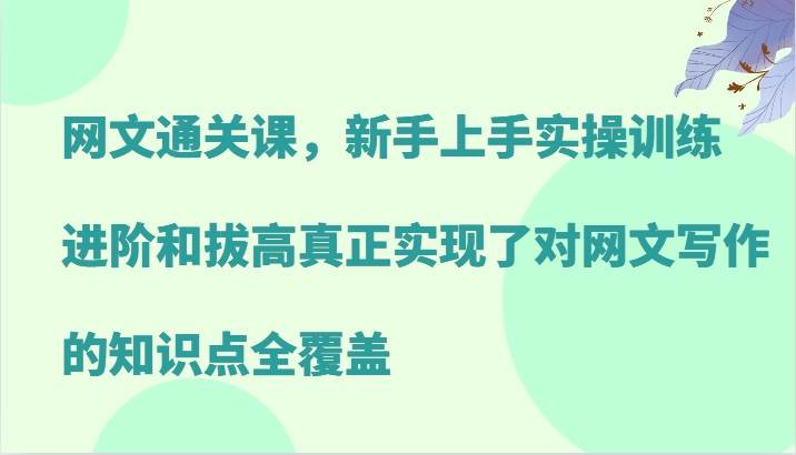 网文通关课,新手上手实操训练,进阶和拔高真正实现了对网文写作的知识点全覆盖网创吧-网创项目资源站-副业项目-创业项目-搞钱项目网创吧